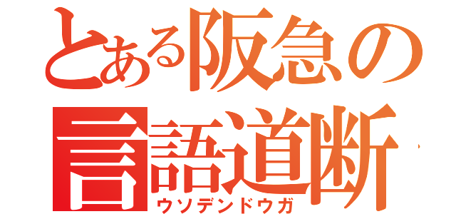 とある阪急の言語道断（ウソデンドウガ）