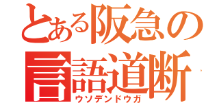 とある阪急の言語道断（ウソデンドウガ）