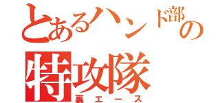 とあるハンド部の特攻隊（裏エース）