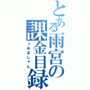 とある雨宮の課金目録（＝あましゃん）