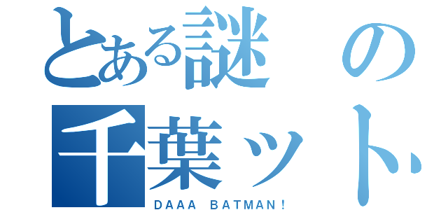 とある謎の千葉ットマン（ＤＡＡＡ ＢＡＴＭＡＮ！）