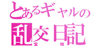 とあるギャルの乱交日記（宝物）