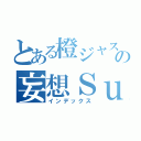 とある橙ジャス民の妄想ＳｕｍｍｅｒＤｒｅａｍ（インデックス）