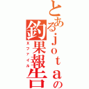 とあるｊｏｔａの釣果報告（Ｘファイル）