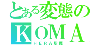 とある変態のＫＯＭＡ（ＨＥＲＡ所属）