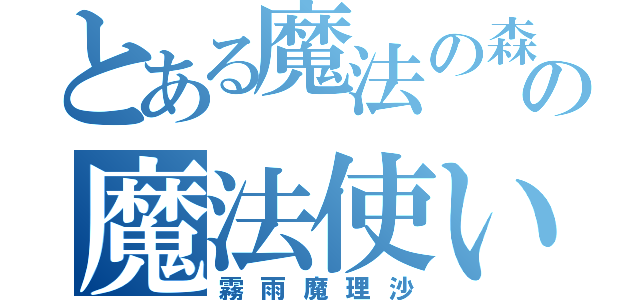 とある魔法の森の魔法使い（霧雨魔理沙）