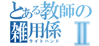 とある教師の雑用係Ⅱ（ライトハンド）