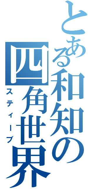 とある和知の四角世界Ⅱ（スティーブ）