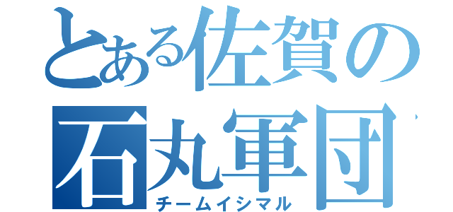 とある佐賀の石丸軍団（チームイシマル）