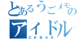 とあるうごメモのアイドル（ＣＫＢ４８）