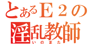 とあるＥ２の淫乱教師（いのまた）