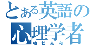 とある英語の心理学者（植松光和）