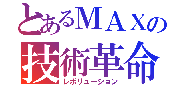 とあるＭＡＸの技術革命（レボリューション）