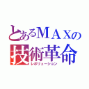 とあるＭＡＸの技術革命（レボリューション）