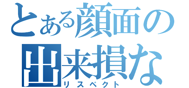 とある顔面の出来損ない（リスペクト）