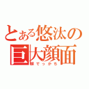 とある悠汰の巨大顔面（頭でっかち）