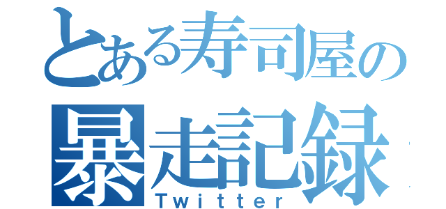 とある寿司屋の暴走記録（Ｔｗｉｔｔｅｒ）