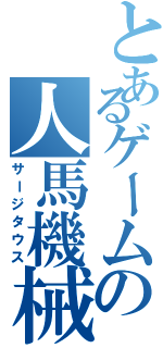 とあるゲームの人馬機械（サージタウス）