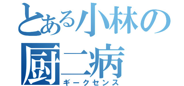 とある小林の厨二病（ギークセンス）