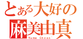 とある大好の麻美由真（Ｙｕｍａ Ｃｈｙａｎ~）