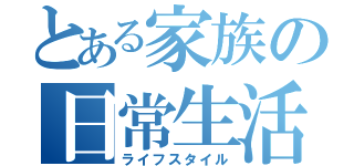 とある家族の日常生活（ライフスタイル）