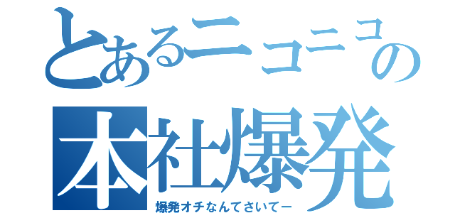 とあるニコニコの本社爆発（爆発オチなんてさいてー）