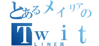 とあるメイリアのＴｗｉｔｔｅｒ（ＬＩＮＥ民）