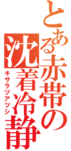 とある赤帯の沈着冷静（キサラヅアツシ）