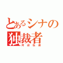 とあるシナの独裁者（河辺弘道）