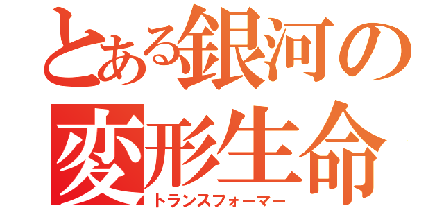 とある銀河の変形生命（トランスフォーマー）