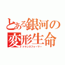 とある銀河の変形生命（トランスフォーマー）