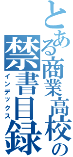 とある商業高校の禁書目録（インデックス）