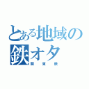 とある地域の鉄オタ（関東鉄）