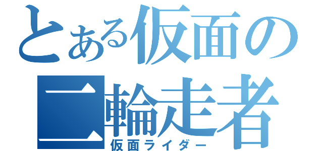 とある仮面の二輪走者（仮面ライダー）