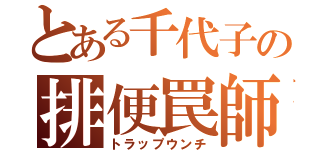 とある千代子の排便罠師（トラップウンチ）