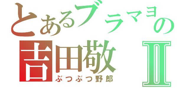 とあるブラマヨの吉田敬Ⅱ（ぶつぶつ野郎）