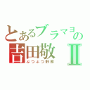 とあるブラマヨの吉田敬Ⅱ（ぶつぶつ野郎）