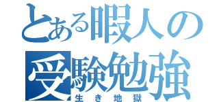 とある暇人の受験勉強（生き地獄）