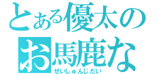 とある優太のお馬鹿な日々（せいしゅんじだい）