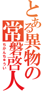 とある異物の常磐啓人Ⅱ（ちかんちゅうい）