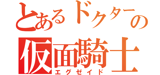 とあるドクターの仮面騎士（エグゼイド）