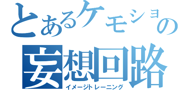 とあるケモショタの妄想回路（イメージトレーニング）