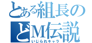 とある組長のどＭ伝説（いじられキャラ）