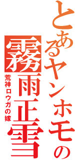 とあるヤンホモの霧雨正雪（荒神ロウガの嫁）