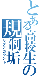 とある高校生の規制垢（サブアカウント）