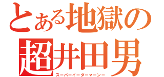 とある地獄の超井田男（スーパーイーダーマーンー）