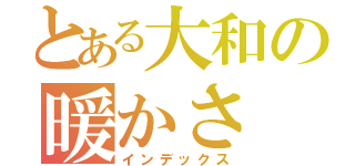 とある大和の暖かさ（インデックス）