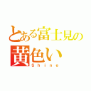 とある富士見の黄色い 輝き（Ｓｈｉｎｅ）