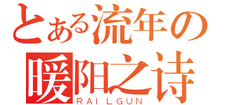 とある流年の暖阳之诗（ＲＡＩＬＧＵＮ）