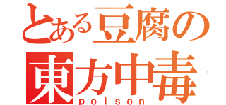 とある豆腐の東方中毒（ｐｏｉｓｏｎ）